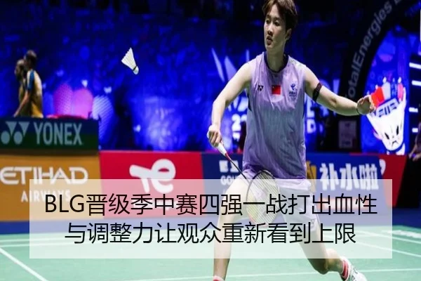 BLG晋级季中赛四强一战打出血性与调整力让观众重新看到上限 - kaiyun