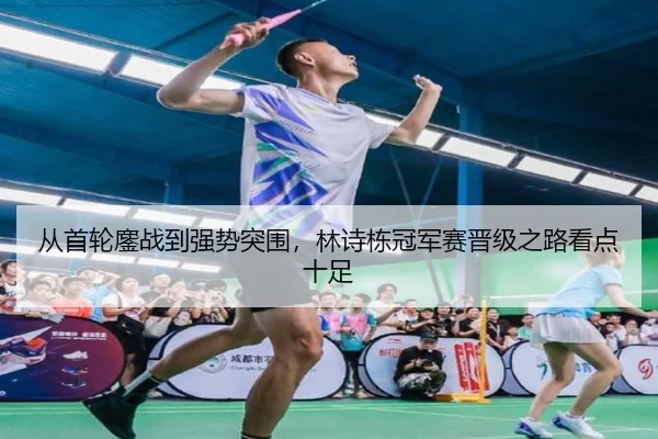 从首轮鏖战到强势突围，林诗栋冠军赛晋级之路看点十足（kaiyun）